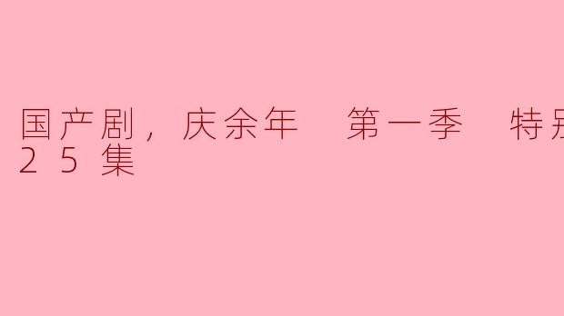 国产剧，庆余年 第一季 特别版，全25集